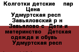 Колготки детские  2 пар. › Цена ­ 100 - Удмуртская респ., Завьяловский р-н, Завьялово с. Дети и материнство » Детская одежда и обувь   . Удмуртская респ.